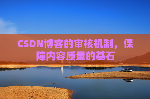 CSDN博客的审核机制，保障内容质量的基石